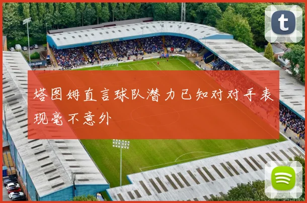 塔图姆直言球队潜力已知对对手表现毫不意外