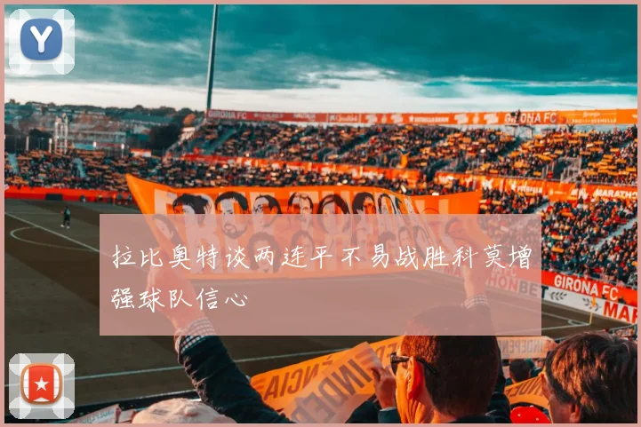 拉比奥特谈两连平不易战胜科莫增强球队信心