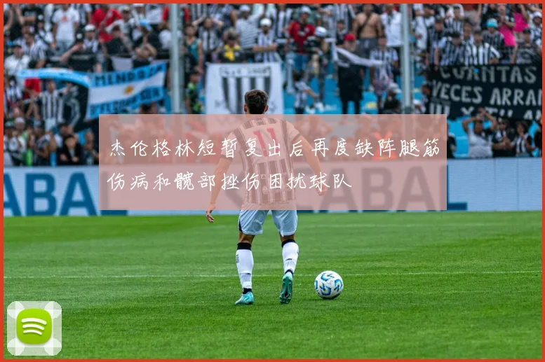 杰伦格林短暂复出后再度缺阵腿筋伤病和髋部挫伤困扰球队