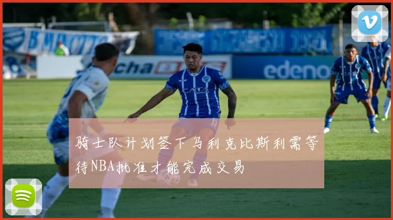 骑士队计划签下马利克比斯利需等待NBA批准才能完成交易