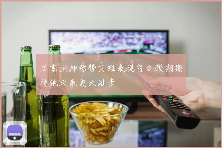 活塞主帅称赞艾维表现符合预期期待他未来更大进步