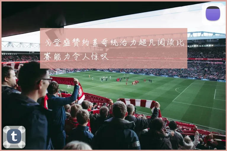 戈登盛赞约基奇统治力超凡阅读比赛能力令人惊叹