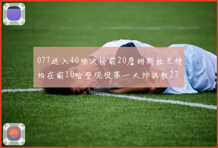 077迈入40场次榜前20詹姆斯杜兰特均在前10哈登现役第一大帅执教271场次
