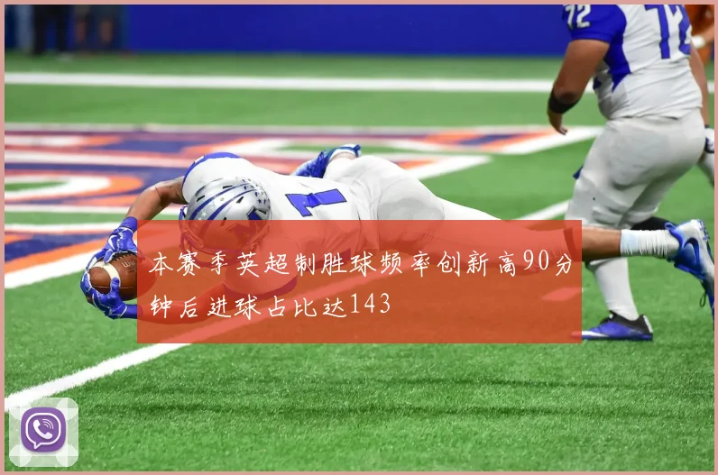 本赛季英超制胜球频率创新高90分钟后进球占比达143