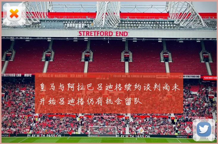 皇马与阿拉巴吕迪格续约谈判尚未开始吕迪格仍有机会留队