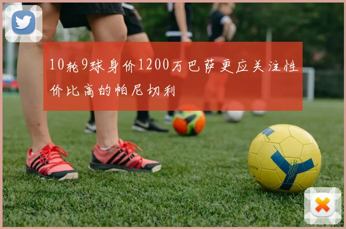 10轮9球身价1200万巴萨更应关注性价比高的帕尼切利