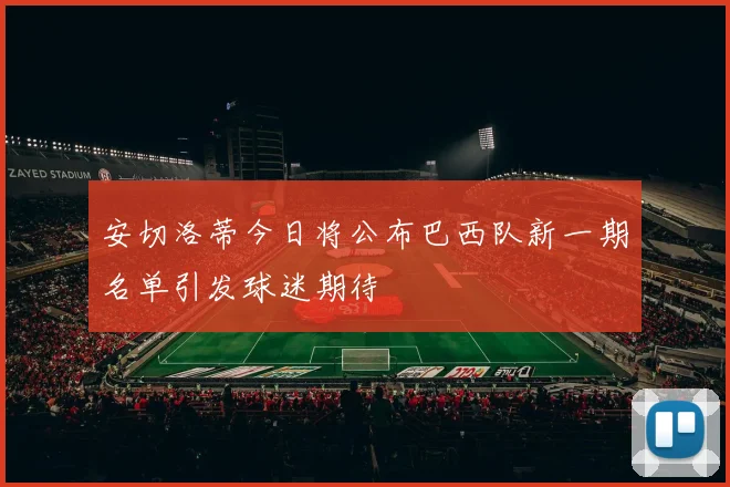 安切洛蒂今日将公布巴西队新一期名单引发球迷期待