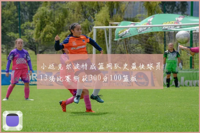小迈克尔波特成篮网队史最快球员13场比赛斩获300分100篮板