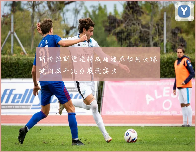 斯特拉斯堡逆转战局潘尼切利头球破门扳平比分展现实力