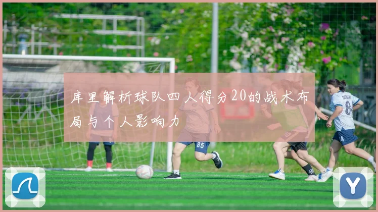 库里解析球队四人得分20的战术布局与个人影响力