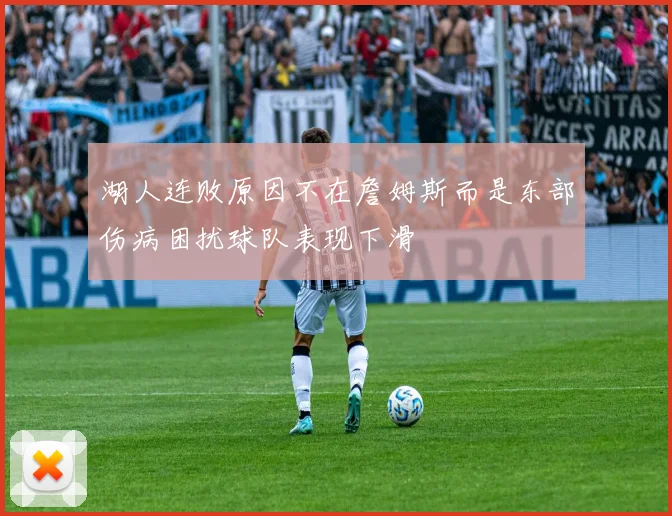 湖人连败原因不在詹姆斯而是东部伤病困扰球队表现下滑