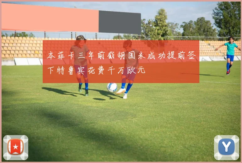 本菲卡三年前截胡国米成功提前签下特鲁宾花费千万欧元