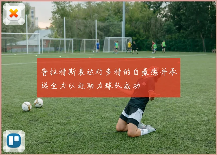普拉特斯表达对多特的自豪感并承诺全力以赴助力球队成功