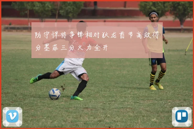 防守悍将争锋相对狄龙首节高效得分墨菲三分火力全开