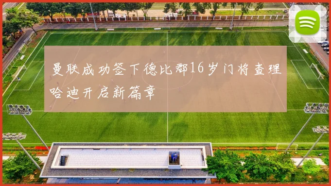 曼联成功签下德比郡16岁门将查理哈迪开启新篇章