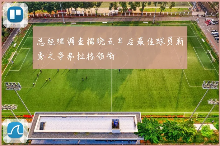 总经理调查揭晓五年后最佳球员新秀之争弗拉格领衔